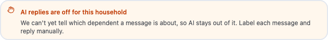 An amber banner reading "AI replies are off for this household — we can't yet tell which dependent a message is about, so AI stays out of it. Label each message and reply manually."